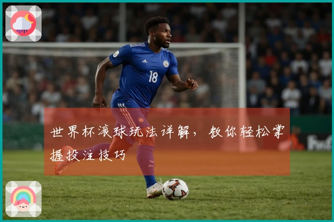 世界杯滚球玩法详解，教你轻松掌握投注技巧