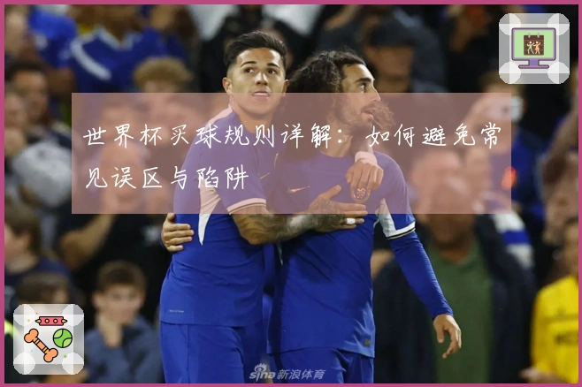 世界杯买球规则详解：如何避免常见误区与陷阱