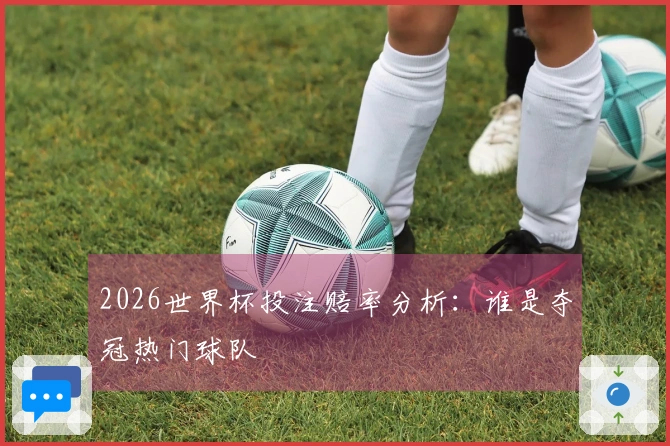 2026世界杯投注赔率分析：谁是夺冠热门球队