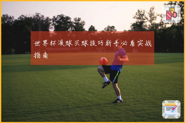世界杯滚球买球技巧新手必看实战指南