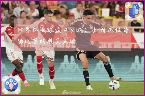 世界杯滚球盘口分析：如何抓住每场比赛的胜负关键