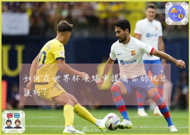 如何在世界杯滚球中提高你的玩法技巧？