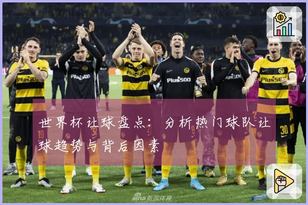 世界杯让球盘点：分析热门球队让球趋势与背后因素