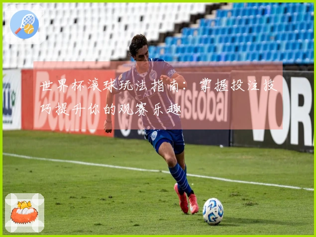 世界杯滚球玩法指南：掌握投注技巧提升你的观赛乐趣